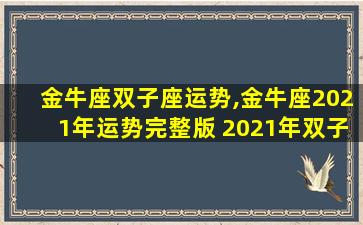 金牛座双子座运势,金牛座2021年运势完整版 2021年双子座全年运势详解